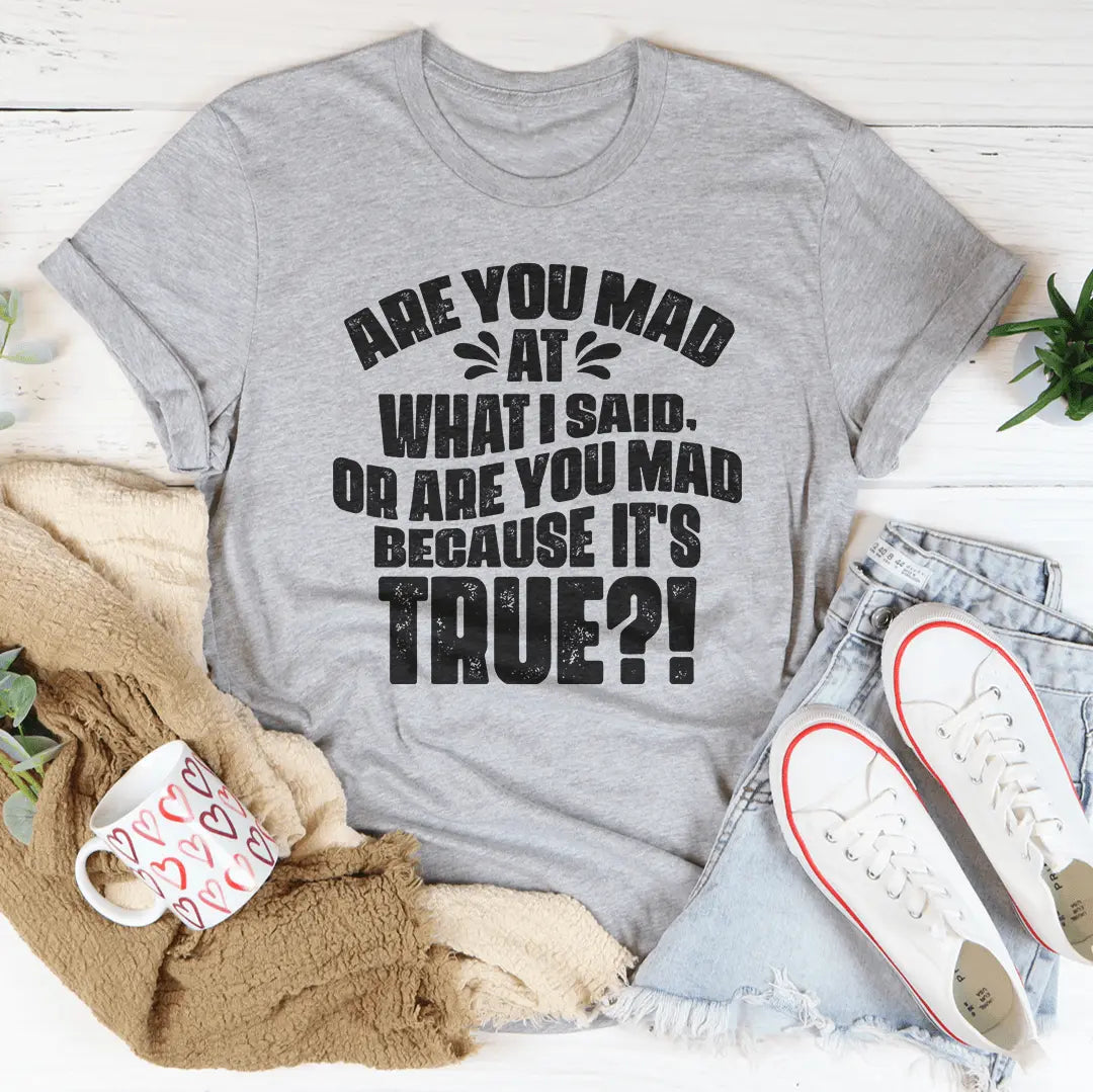 Are You Mad At What I Said Or Are You Mad Because It's True Tee MerchMallow