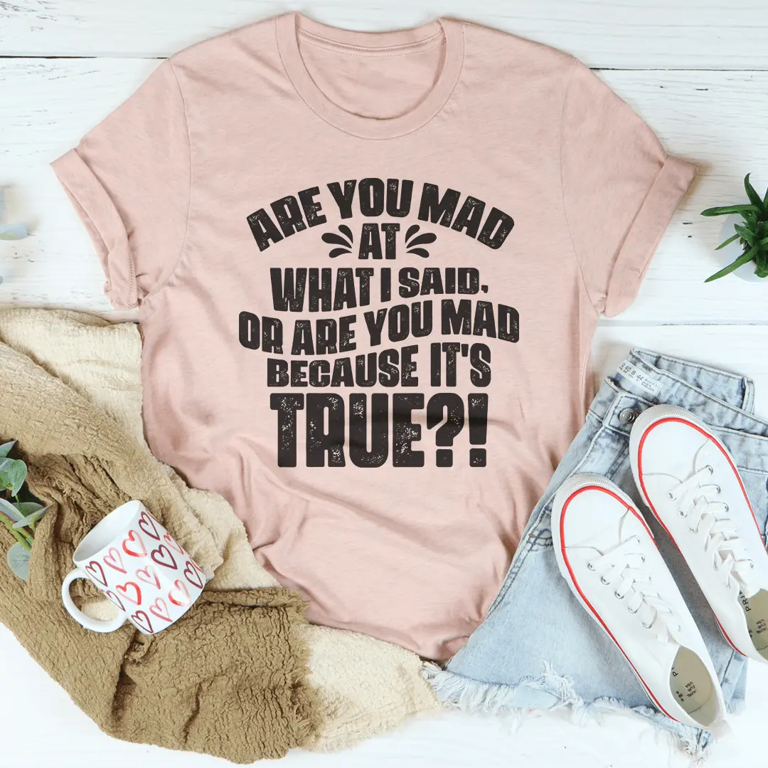 Are You Mad At What I Said Or Are You Mad Because It's True Tee MerchMallow