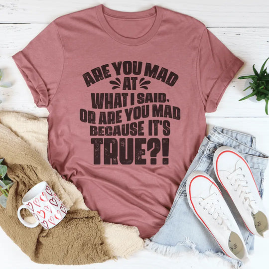 Are You Mad At What I Said Or Are You Mad Because It's True Tee MerchMallow
