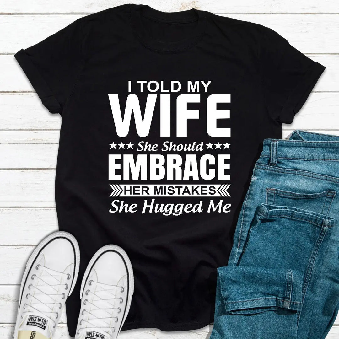 I Told My Wife She Should Embrace Her Mistakes T-Shirt MerchMallow