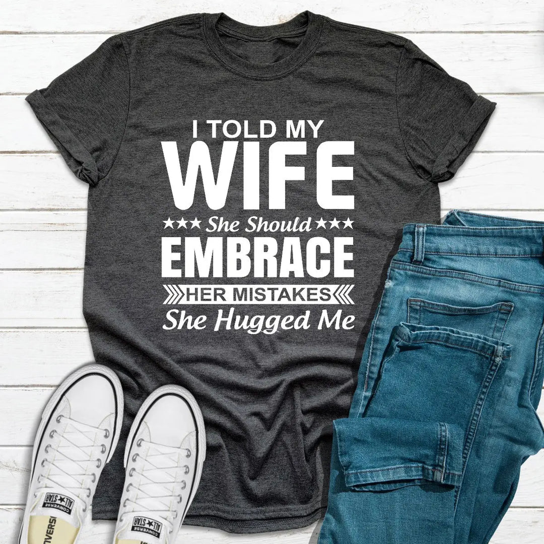 I Told My Wife She Should Embrace Her Mistakes T-Shirt MerchMallow