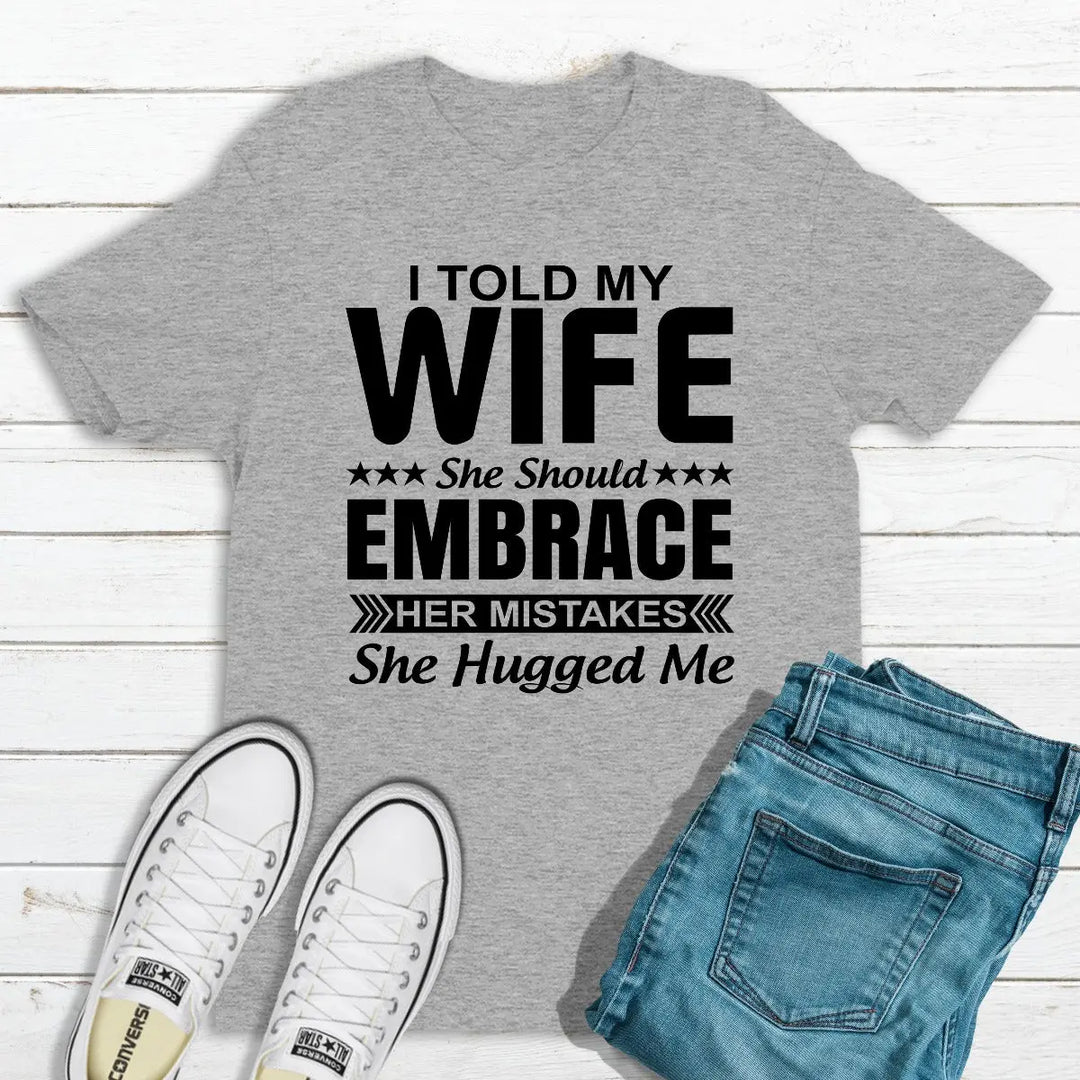 I Told My Wife She Should Embrace Her Mistakes T-Shirt MerchMallow