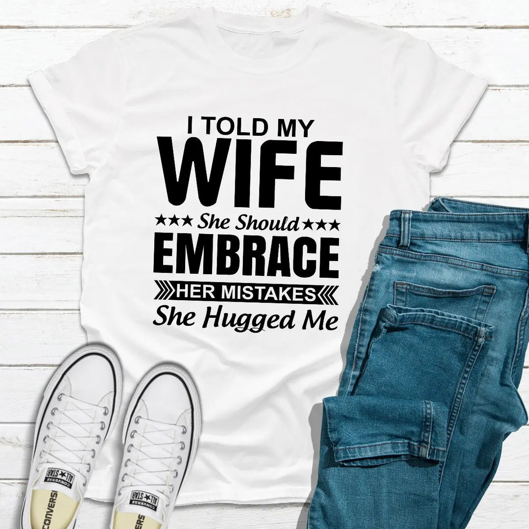 I Told My Wife She Should Embrace Her Mistakes T-Shirt MerchMallow