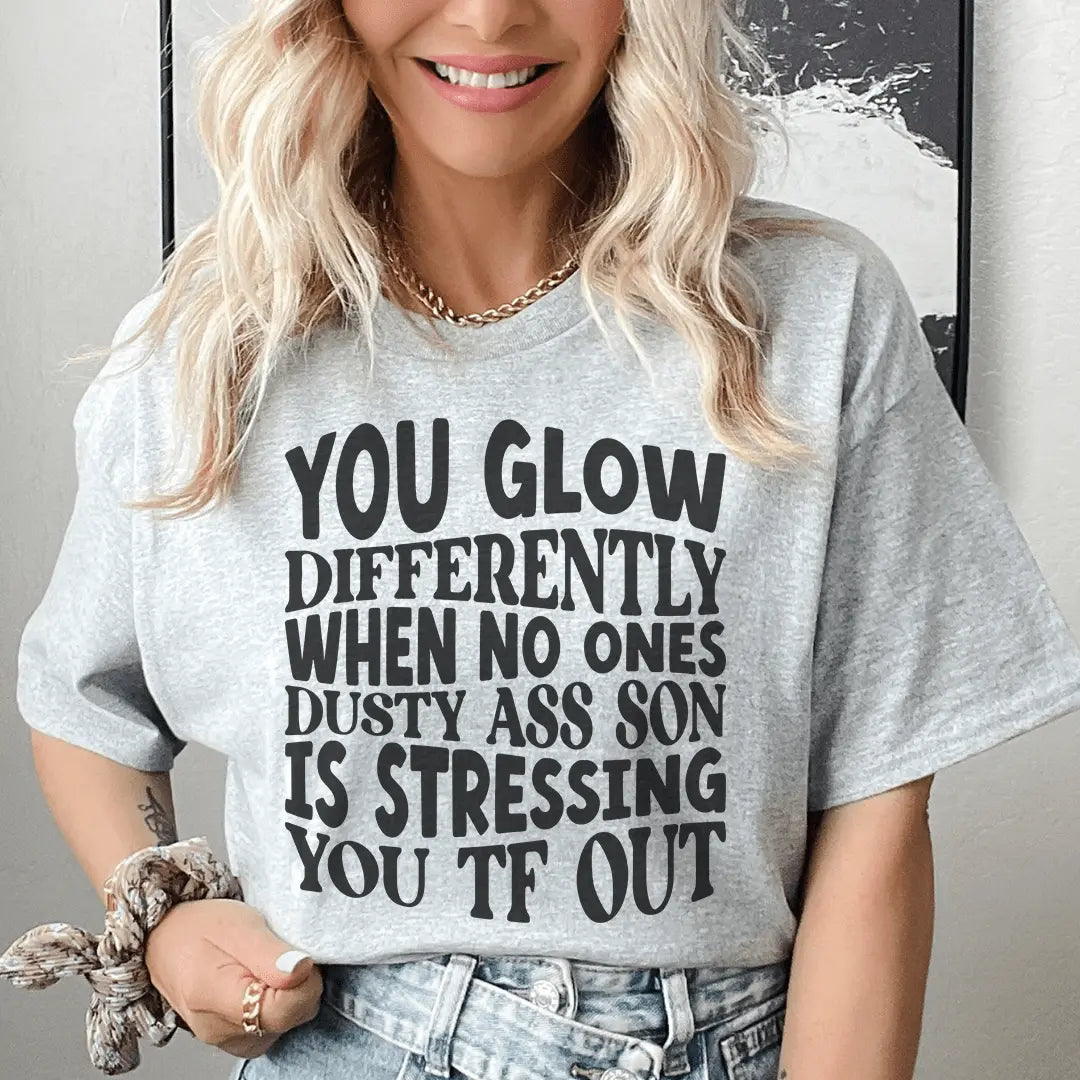 You Glow Differently When No Ones Dusty A-s Son Is Stressing You TF Out Tee MerchMallow