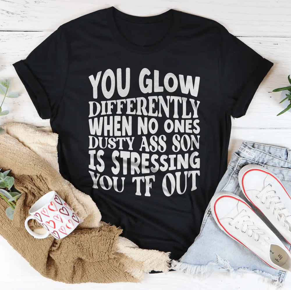 You Glow Differently When No Ones Dusty A-s Son Is Stressing You TF Out Tee MerchMallow