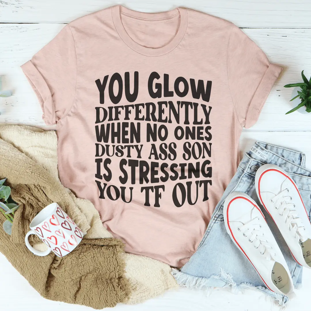You Glow Differently When No Ones Dusty A-s Son Is Stressing You TF Out Tee MerchMallow