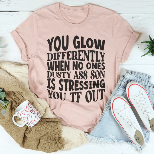 You Glow Differently When No Ones Dusty A-s Son Is Stressing You TF Out Tee MerchMallow