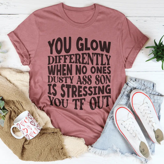You Glow Differently When No Ones Dusty A-s Son Is Stressing You TF Out Tee MerchMallow